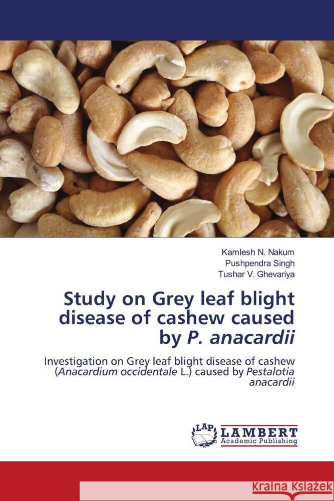 Study on Grey leaf blight disease of cashew caused by P. anacardii Kamlesh N. Nakum Pushpendra Singh Tushar V. Ghevariya 9786208065393 LAP Lambert Academic Publishing