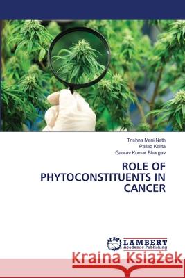 ROLE OF PHYTOCONSTITUENTS IN CANCER Nath, Trishna Mani, Kalita, Pallab, Bhargav, Gaurav Kumar 9786208065638