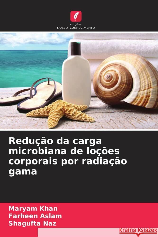Redu??o da carga microbiana de lo??es corporais por radia??o gama Maryam Khan Farheen Aslam Shagufta Naz 9786208067403