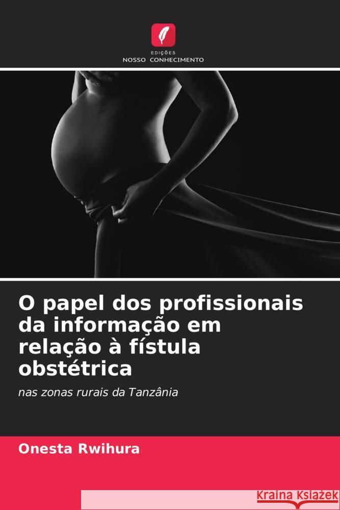 O papel dos profissionais da informa??o em rela??o ? f?stula obst?trica Onesta Rwihura 9786208069049