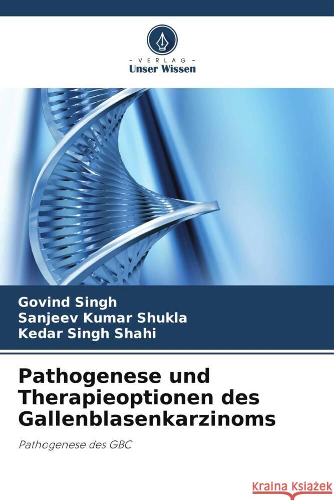 Pathogenese und Therapieoptionen des Gallenblasenkarzinoms Govind Singh Sanjeev Kumar Shukla Kedar Singh Shahi 9786208071622 Verlag Unser Wissen