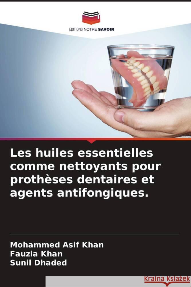 Les huiles essentielles comme nettoyants pour proth?ses dentaires et agents antifongiques. Mohammed Asif Khan Fauzia Khan Sunil Dhaded 9786208072360