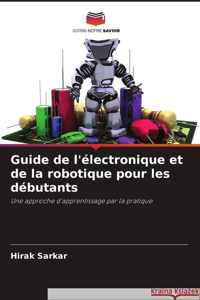 Guide de l'?lectronique et de la robotique pour les d?butants Hirak Sarkar 9786208072421