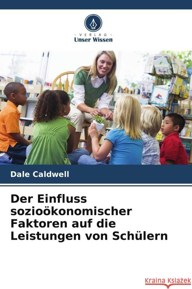 Der Einfluss sozio?konomischer Faktoren auf die Leistungen von Sch?lern Dale Caldwell 9786208073190