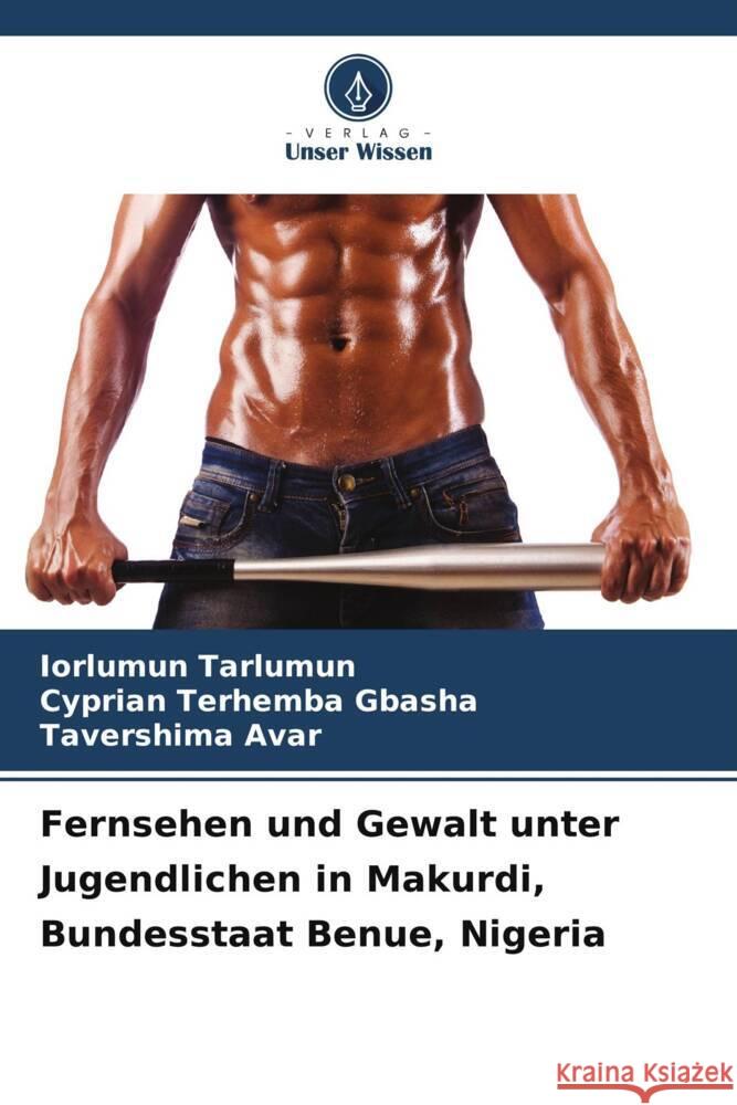 Fernsehen und Gewalt unter Jugendlichen in Makurdi, Bundesstaat Benue, Nigeria Iorlumun Tarlumun Cyprian Terhemba Gbasha Tavershima Avar 9786208073541 Verlag Unser Wissen