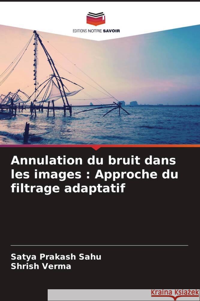 Annulation du bruit dans les images : Approche du filtrage adaptatif Sahu, Satya Prakash, Verma, Shrish 9786208075484