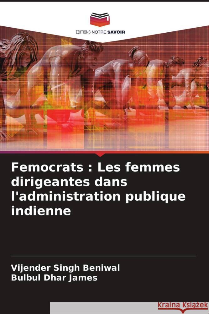 Femocrats: Les femmes dirigeantes dans l'administration publique indienne Vijender Singh Beniwal Bulbul Dhar James 9786208078676