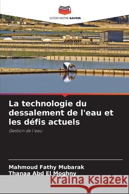 La technologie du dessalement de l'eau et les défis actuels Fathy Mubarak, Mahmoud, Abd El Moghny, Thanaa 9786208081089