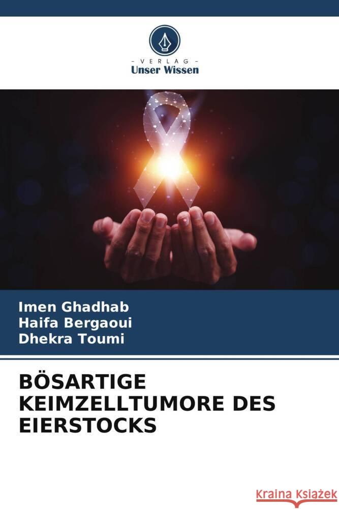 BÖSARTIGE KEIMZELLTUMORE DES EIERSTOCKS GHADHAB, IMEN, Bergaoui, Haifa, Toumi, Dhekra 9786208081669 Verlag Unser Wissen