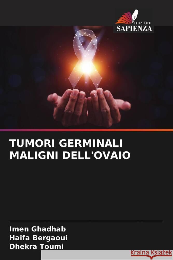 TUMORI GERMINALI MALIGNI DELL'OVAIO GHADHAB, IMEN, Bergaoui, Haifa, Toumi, Dhekra 9786208081690 Edizioni Sapienza