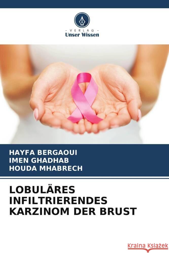 LOBULÄRES INFILTRIERENDES KARZINOM DER BRUST Bergaoui, HAYFA, GHADHAB, IMEN, MHABRECH, HOUDA 9786208081843 Verlag Unser Wissen