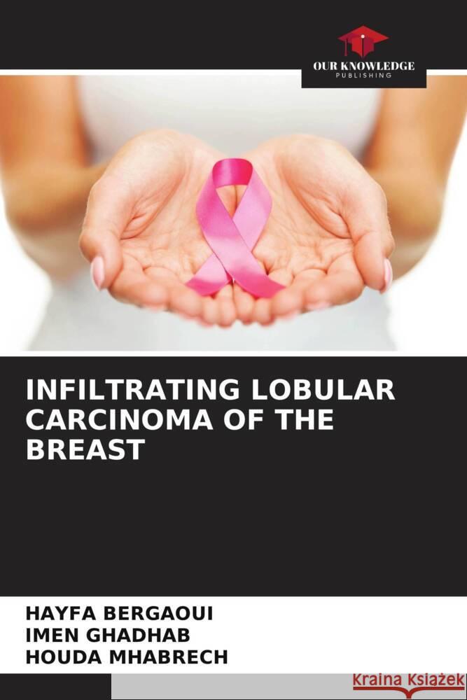 INFILTRATING LOBULAR CARCINOMA OF THE BREAST Bergaoui, HAYFA, GHADHAB, IMEN, MHABRECH, HOUDA 9786208081850