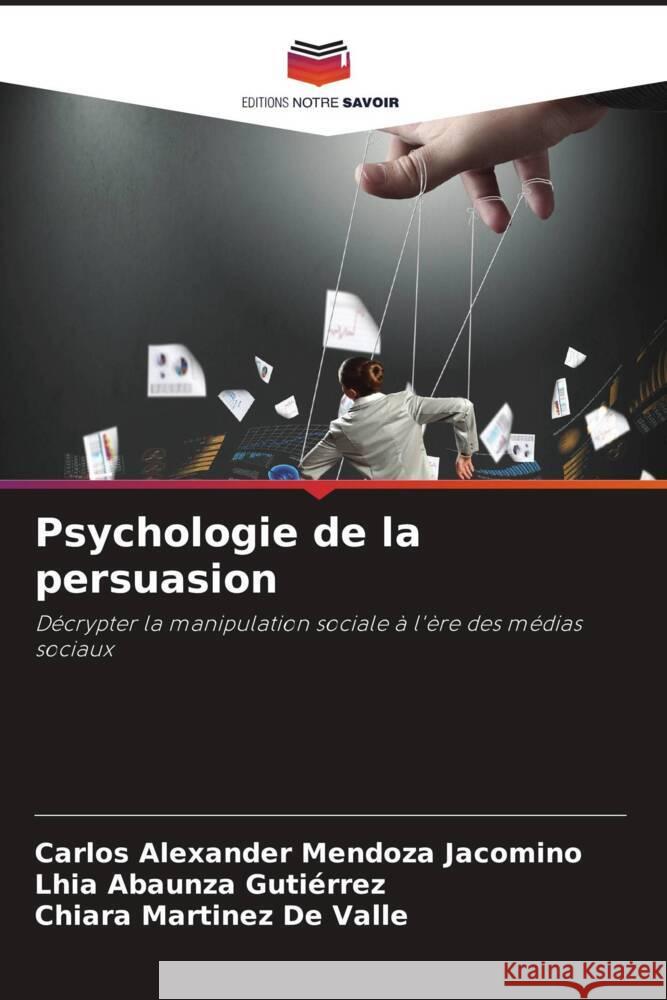 Psychologie de la persuasion Mendoza Jacomino, Carlos Alexander, Abaunza Gutiérrez, Lhia, Martinez De Valle, Chiara 9786208082178 Editions Notre Savoir