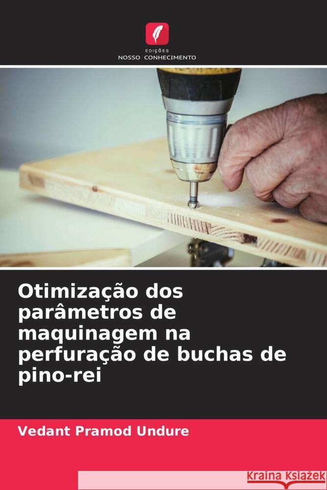 Otimização dos parâmetros de maquinagem na perfuração de buchas de pino-rei Undure, Vedant Pramod 9786208082512