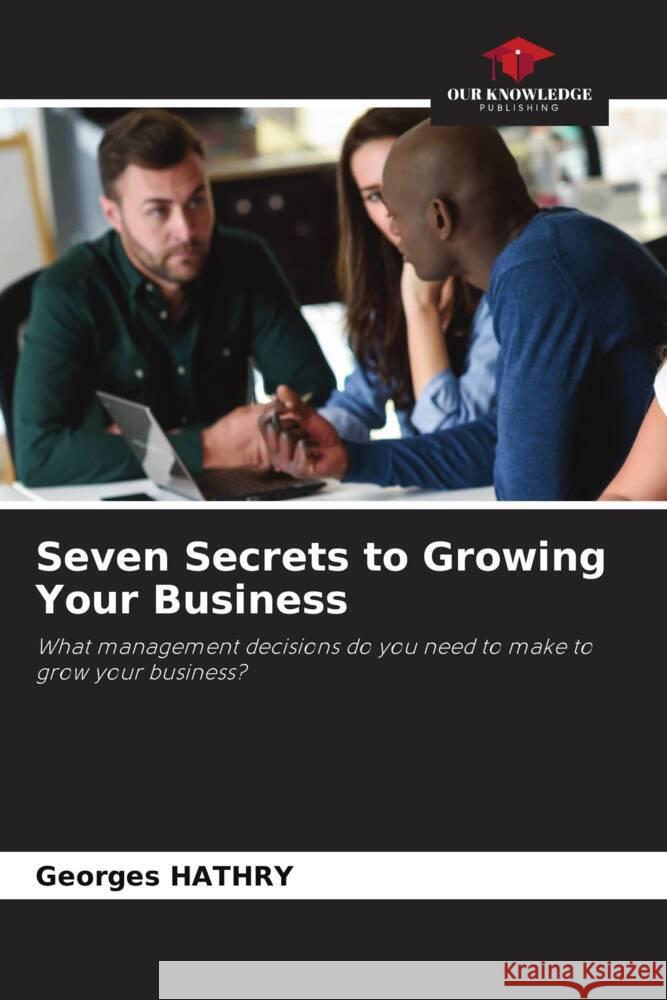 Seven Secrets to Growing Your Business HATHRY, Georges 9786208085339 Our Knowledge Publishing