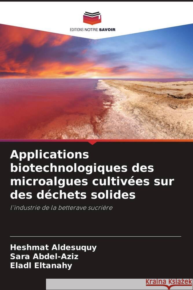 Applications biotechnologiques des microalgues cultivées sur des déchets solides Aldesuquy, Heshmat, Abdel-Aziz, Sara, Eltanahy, Eladl 9786208088767