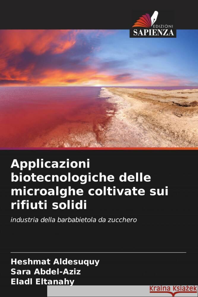 Applicazioni biotecnologiche delle microalghe coltivate sui rifiuti solidi Aldesuquy, Heshmat, Abdel-Aziz, Sara, Eltanahy, Eladl 9786208088774