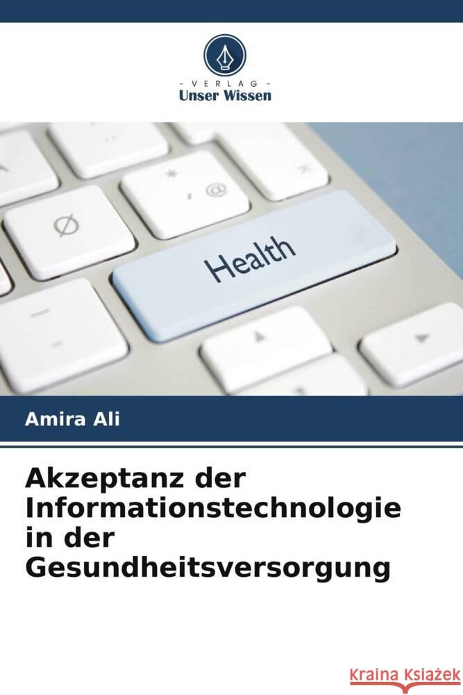 Akzeptanz der Informationstechnologie in der Gesundheitsversorgung Ali, Amira 9786208094386