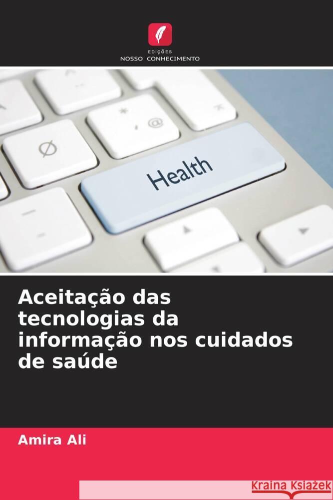 Aceitação das tecnologias da informação nos cuidados de saúde Ali, Amira 9786208094423