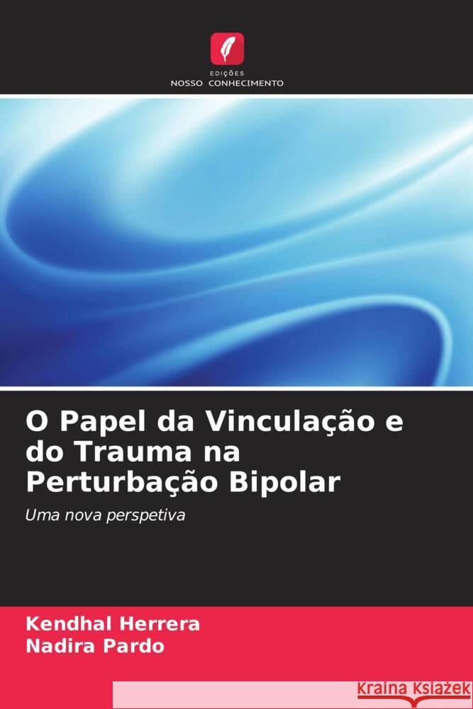 O Papel da Vincula??o e do Trauma na Perturba??o Bipolar Kendhal Herrera Nadira Pardo 9786208094850