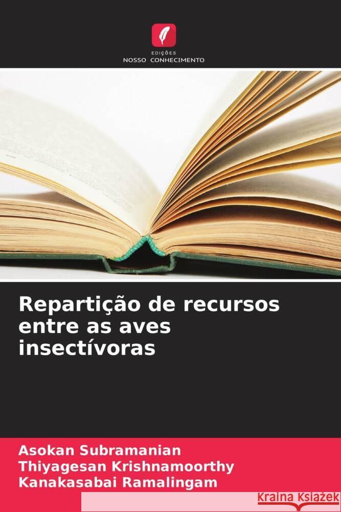 Repartição de recursos entre as aves insectívoras Subramanian, Asokan, Krishnamoorthy, Thiyagesan, Ramalingam, Kanakasabai 9786208096908