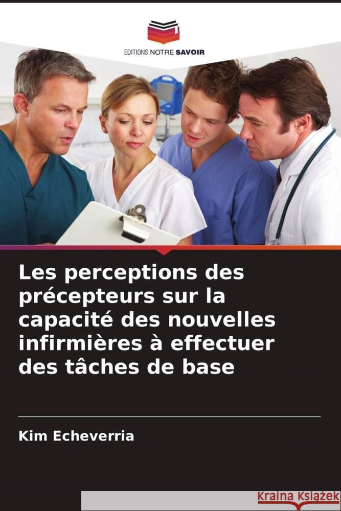 Les perceptions des pr?cepteurs sur la capacit? des nouvelles infirmi?res ? effectuer des t?ches de base Kim Echeverria 9786208098865 Editions Notre Savoir