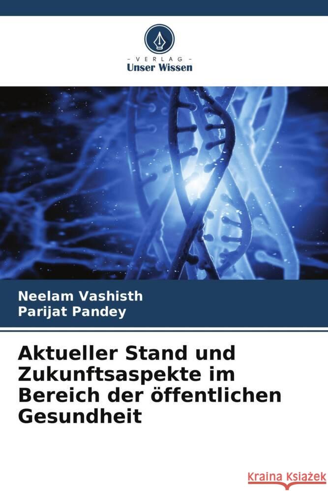 Aktueller Stand und Zukunftsaspekte im Bereich der ?ffentlichen Gesundheit Neelam Vashisth Parijat Pandey 9786208103972