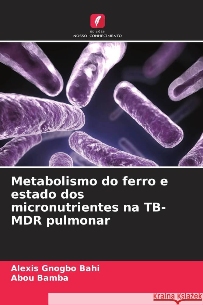 Metabolismo do ferro e estado dos micronutrientes na TB-MDR pulmonar Alexis Gnogb Abou Bamba 9786208104528