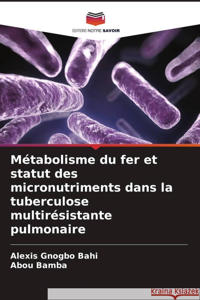 M?tabolisme du fer et statut des micronutriments dans la tuberculose multir?sistante pulmonaire Alexis Gnogb Abou Bamba 9786208104542