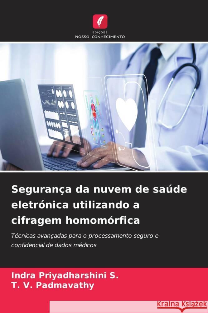 Seguran?a da nuvem de sa?de eletr?nica utilizando a cifragem homom?rfica Indra Priyadharshin T. V. Padmavathy 9786208105211