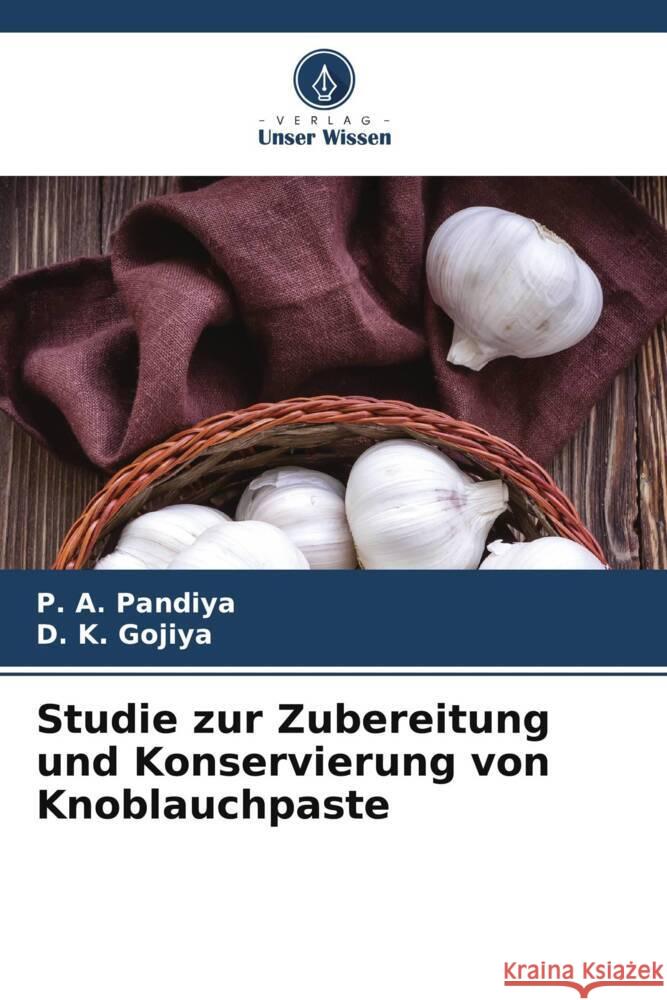 Studie zur Zubereitung und Konservierung von Knoblauchpaste P. A. Pandiya D. K. Gojiya 9786208109042 Verlag Unser Wissen