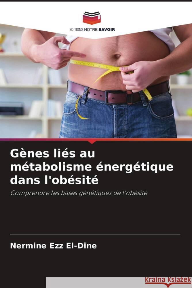 Gènes liés au métabolisme énergétique dans l'obésité Ezz El-Dine, Nermine 9786208112905 Editions Notre Savoir