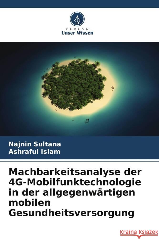 Machbarkeitsanalyse der 4G-Mobilfunktechnologie in der allgegenw?rtigen mobilen Gesundheitsversorgung Najnin Sultana Ashraful Islam 9786208114275