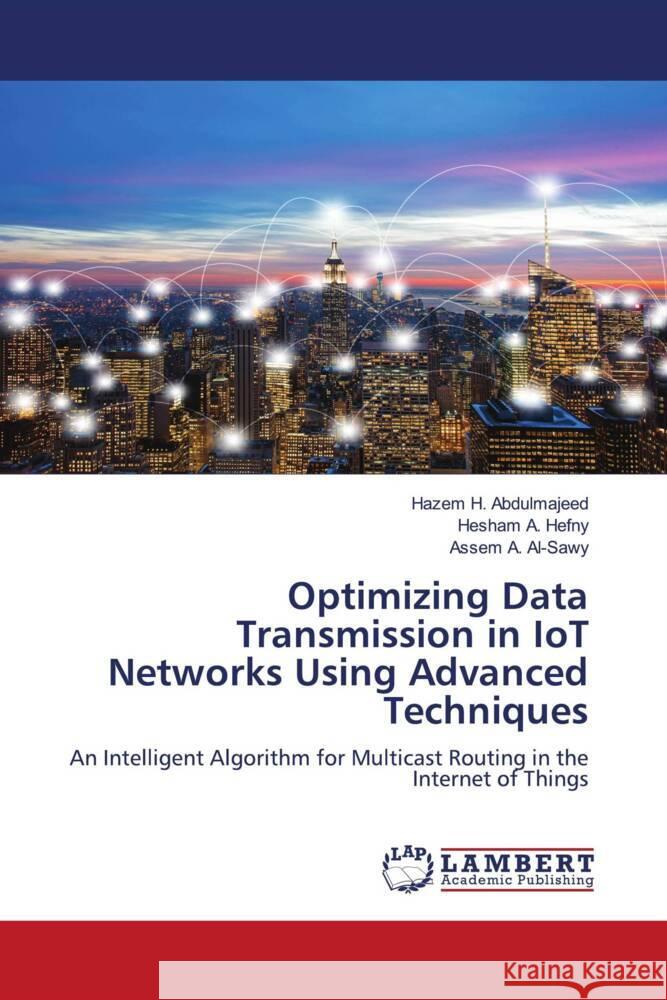 Optimizing Data Transmission in IoT Networks Using Advanced Techniques Abdulmajeed, Hazem H., Hefny, Hesham A., Al-Sawy, Assem A. 9786208116057 LAP Lambert Academic Publishing