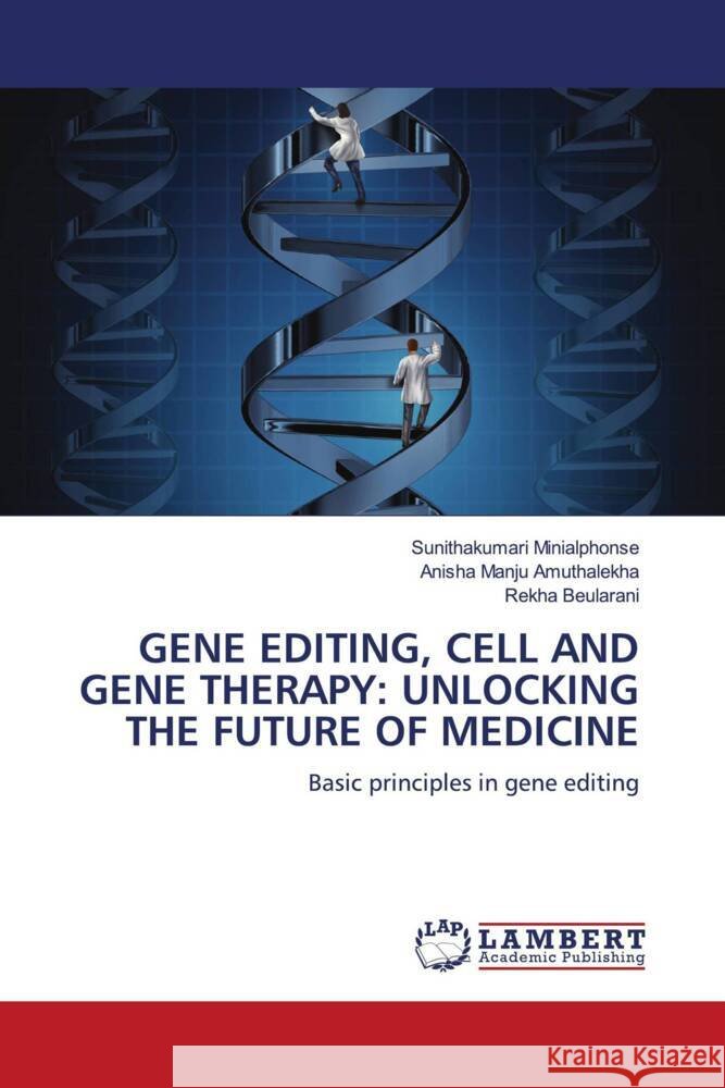 Gene Editing, Cell and Gene Therapy: Unlocking the Future of Medicine Sunithakumari Minialphonse Anisha Manju Amuthalekha Rekha Beularani 9786208116521