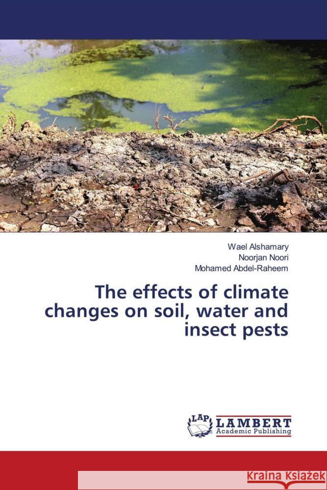 The effects of climate changes on soil, water and insect pests Wael Alshamary Noorjan Noori Mohamed Abdel-Raheem 9786208116712 LAP Lambert Academic Publishing