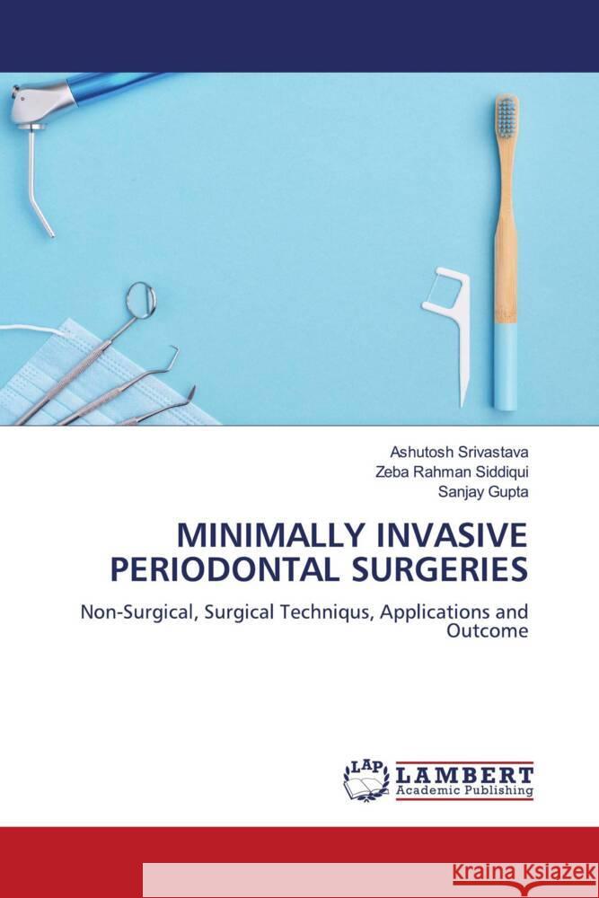 MINIMALLY INVASIVE PERIODONTAL SURGERIES Srivastava, Ashutosh, Siddiqui, Zeba Rahman, Gupta, Sanjay 9786208117221 LAP Lambert Academic Publishing