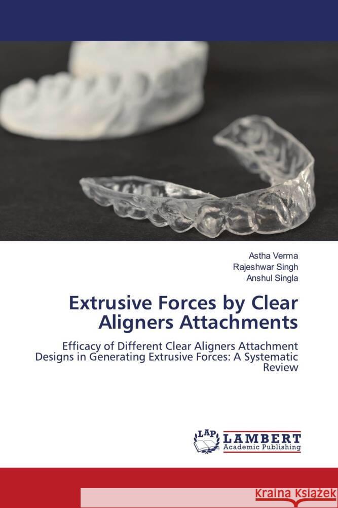 Extrusive Forces by Clear Aligners Attachments Verma, Astha, Singh, Rajeshwar, SINGLA, ANSHUL 9786208117320