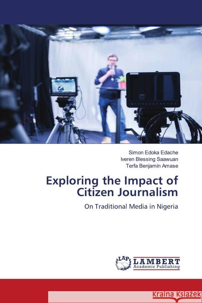 Exploring the Impact of Citizen Journalism Edache, Simon Edoka, Saawuan, Iveren Blessing, Amase, Terfa Benjamin 9786208117719