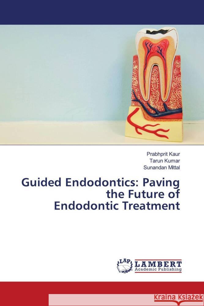 Guided Endodontics: Paving the Future of Endodontic Treatment Kaur, Prabhprit, Kumar, Tarun, Mittal, Sunandan 9786208117832