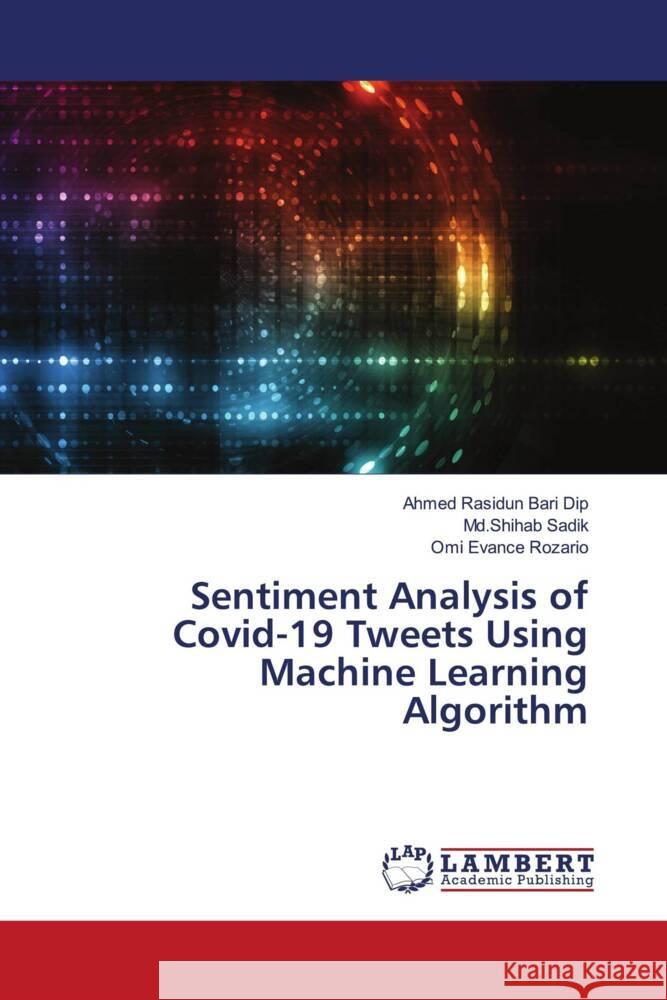 Sentiment Analysis of Covid-19 Tweets Using Machine Learning Algorithm Dip, Ahmed Rasidun Bari, Sadik, Md.Shihab, Rozario, Omi Evance 9786208118105 LAP Lambert Academic Publishing