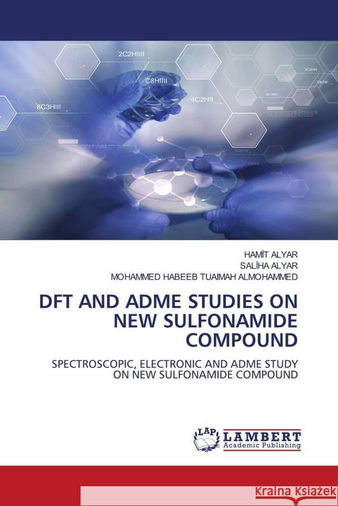 DFT AND ADME STUDIES ON NEW SULFONAMIDE COMPOUND Alyar, Hamit, Alyar, Saliha, ALMOHAMMED, MOHAMMED HABEEB TUAIMAH 9786208118273