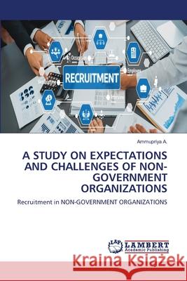 A STUDY ON EXPECTATIONS AND CHALLENGES OF NON-GOVERNMENT ORGANIZATIONS A., Ammupriya 9786208118495 LAP Lambert Academic Publishing