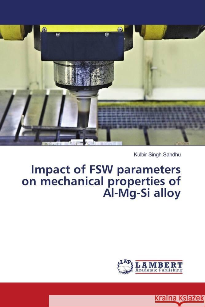 Impact of FSW parameters on mechanical properties of Al-Mg-Si alloy Sandhu, Kulbir Singh 9786208119331