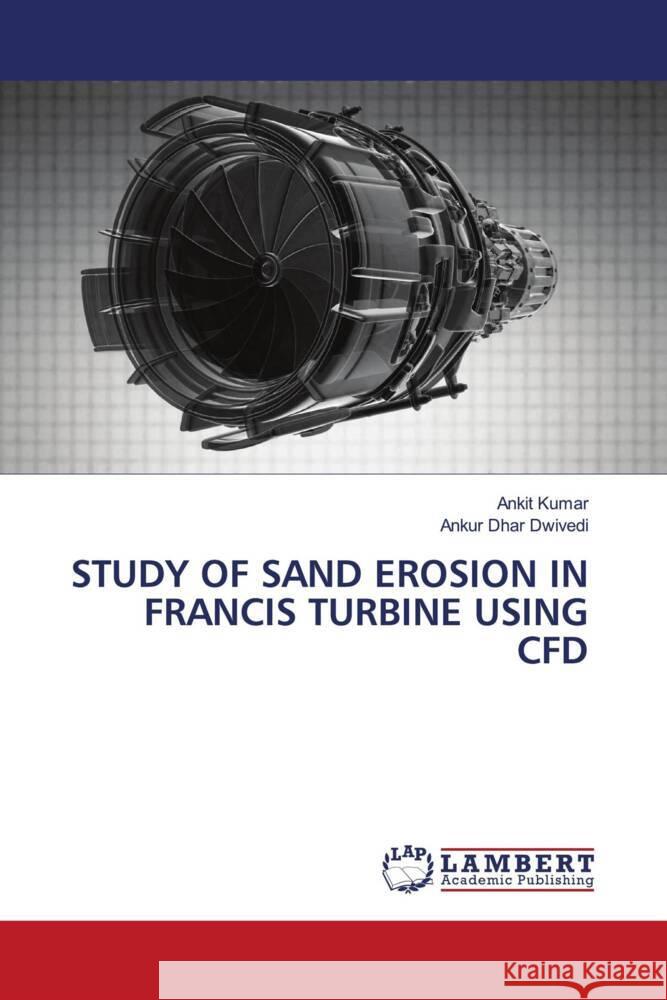 STUDY OF SAND EROSION IN FRANCIS TURBINE USING CFD Kumar, Ankit, Dwivedi, Ankur Dhar 9786208119386 LAP Lambert Academic Publishing