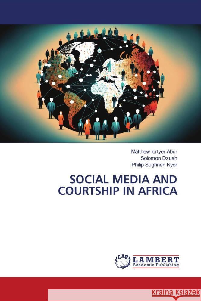 SOCIAL MEDIA AND COURTSHIP IN AFRICA Abur, Matthew Iortyer, Dzuah, Solomon, Nyor, Philip Sughnen 9786208119393