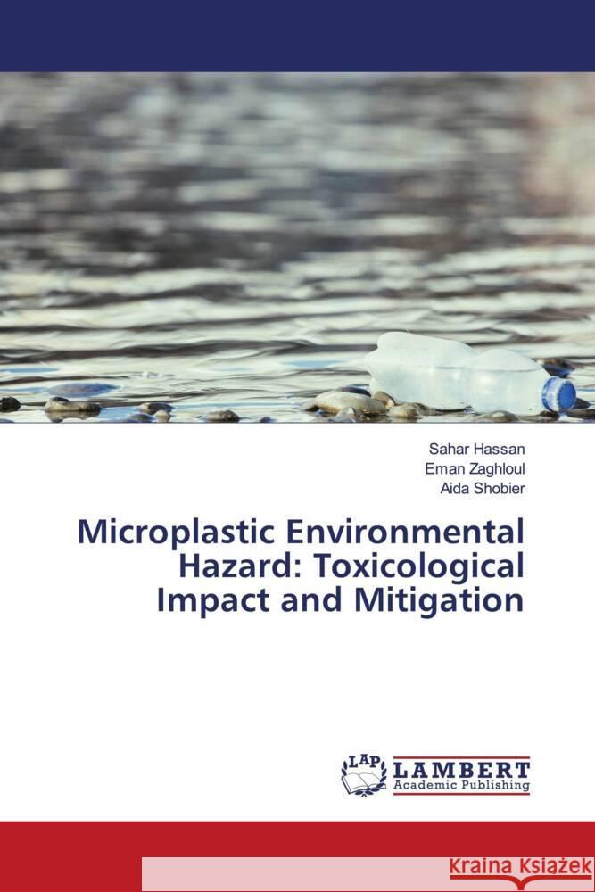 Microplastic Environmental Hazard: Toxicological Impact and Mitigation Hassan, Sahar, Zaghloul, Eman, Shobier, Aida 9786208119447