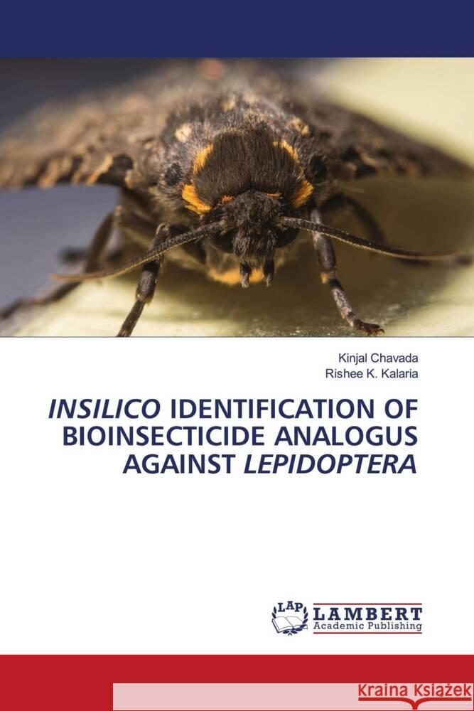 INSILICO IDENTIFICATION OF BIOINSECTICIDE ANALOGUS AGAINST LEPIDOPTERA Chavada, Kinjal, Kalaria, Rishee K. 9786208119645