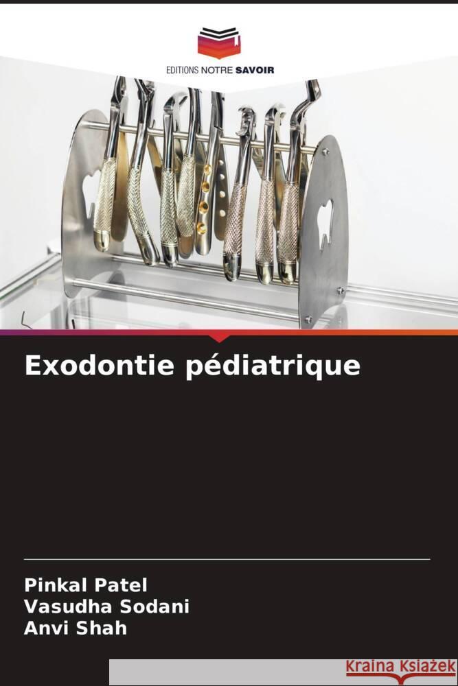 Exodontie p?diatrique Pinkal Patel Vasudha Sodani Anvi Shah 9786208121372 Editions Notre Savoir