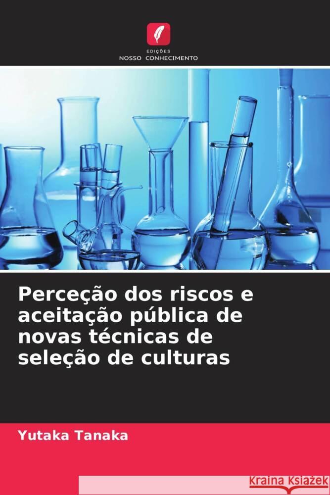 Perce??o dos riscos e aceita??o p?blica de novas t?cnicas de sele??o de culturas Yutaka Tanaka 9786208125905